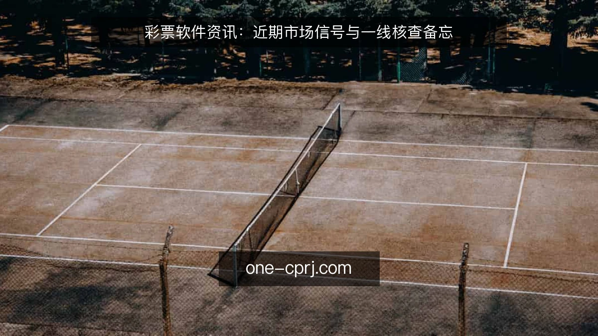 彩票软件资讯:近期市场信号与一线核查备忘