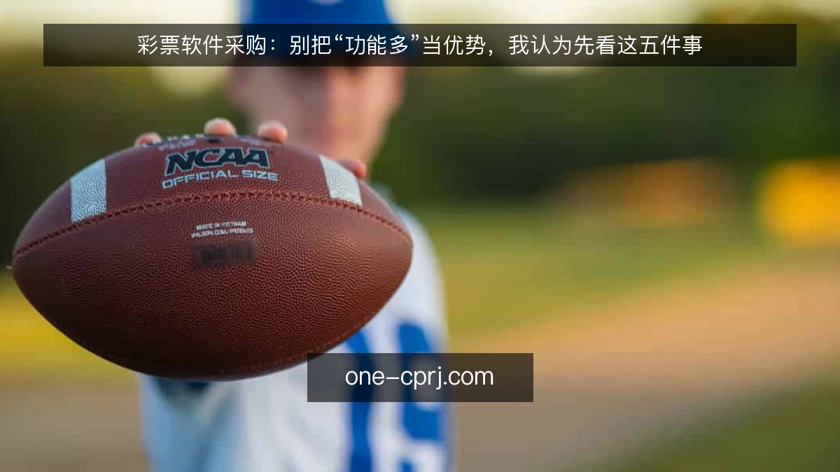 彩票软件采购：别把“功能多”当优势，我认为先看这五件事