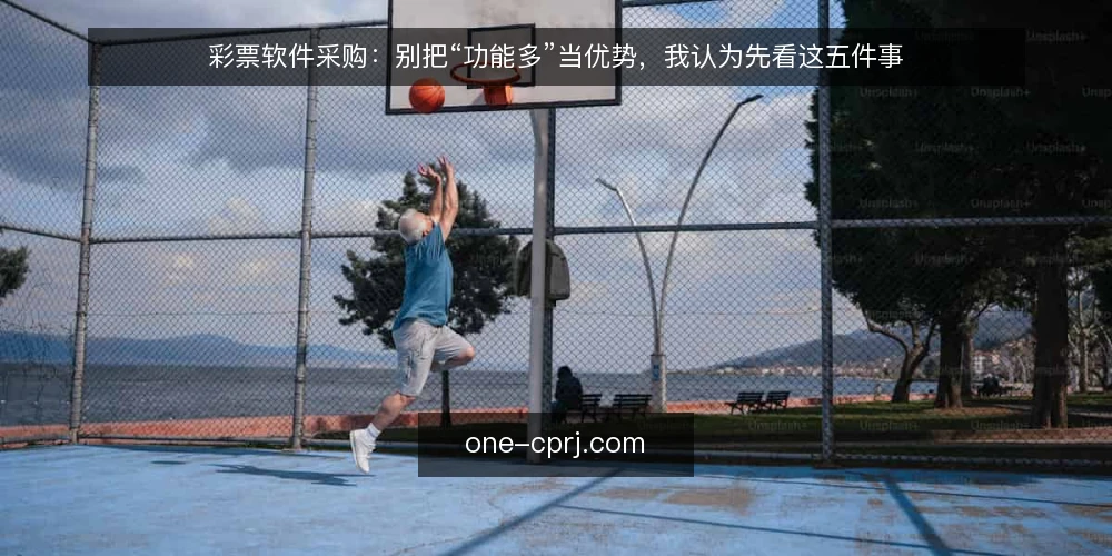 彩票软件采购：别把“功能多”当优势，我认为先看这五件事 — 先定义需求：要解决的是哪一类问题 配图