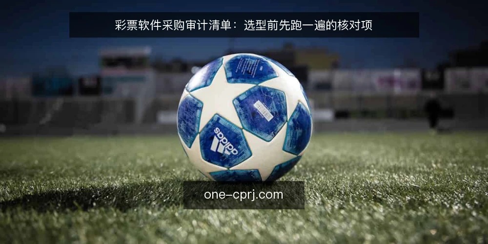彩票软件采购审计清单:选型前先跑一遍的核对项 — 为什么现在做一次采购审计 配图