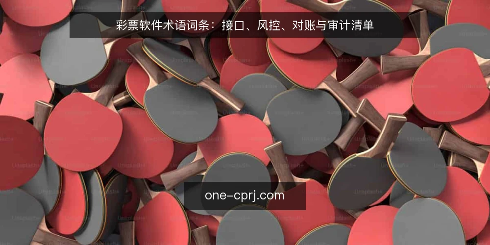 彩票软件术语词条：接口、风控、对账与审计清单 — 为什么现在做术语审计 配图