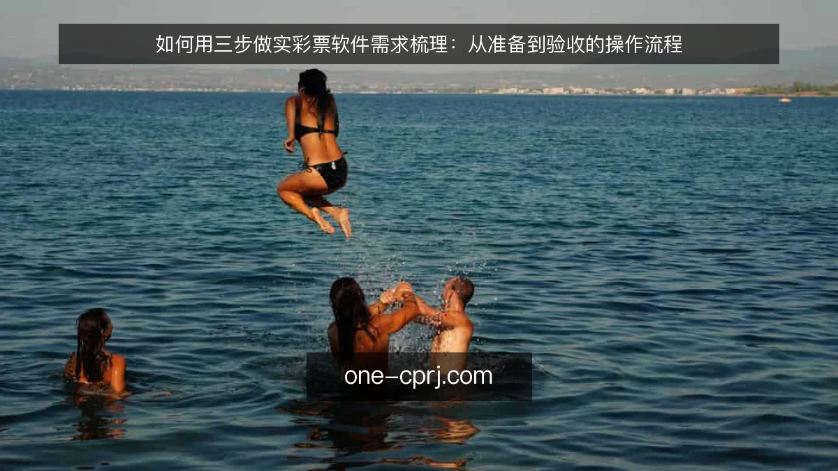 如何用三步做实彩票软件需求梳理:从准备到验收的操作流程