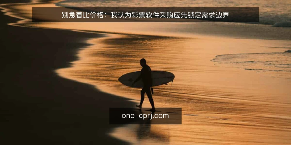 别急着比价格:我认为彩票软件采购应先锁定需求边界 — 需求边界先于方案比较 配图