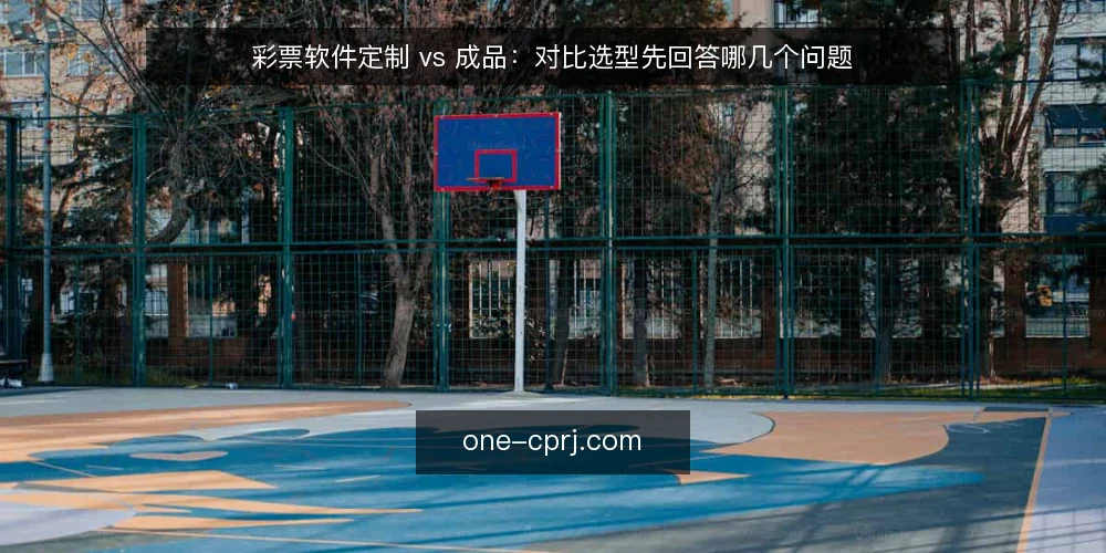 彩票软件定制 vs 成品:对比选型先回答哪几个问题 — 先定对比口径:两条路径差在哪 配图