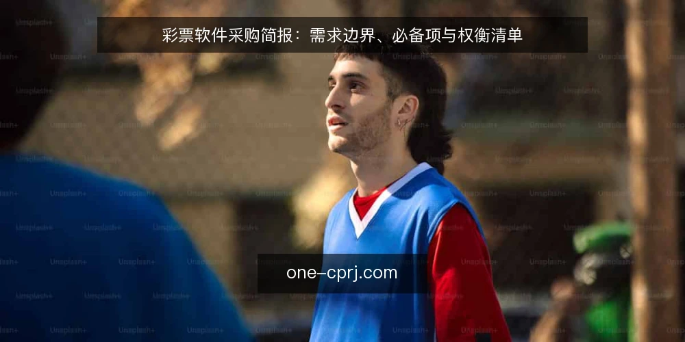 彩票软件采购简报:需求边界、必备项与权衡清单 — 需求定义:先框定业务场景与约束 配图